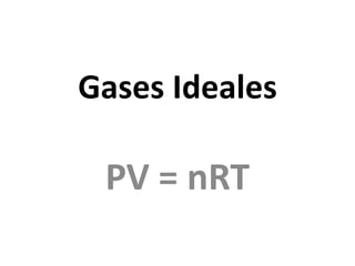 Gases Ideales
PV = nRT
 