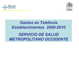Gastos en Telefonía Establecimientos  2009-2010 SERVICIO DE SALUD METROPOLITANO OCCIDENTE 