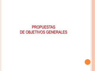 PROPUESTAS
DE OBJETIVOS GENERALES
 