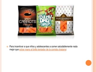  Para incentivar a que niños y adolescentes a comer saludablemente nada
mejor que echar mano al brillo tentador de la comida chatarra:
 