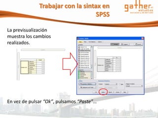 Trabajar con la sintax en
                                   SPSS

La previsualización
muestra los cambios
realizados.




En vez de pulsar “Ok”, pulsamos “Paste”…
 
