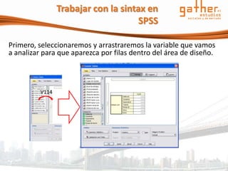 Trabajar con la sintax en
                                      SPSS

Primero, seleccionaremos y arrastraremos la variable que vamos
a analizar para que aparezca por filas dentro del área de diseño.



          V114
 