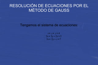 RESOLUCIÓN DE ECUACIONES POR EL MÉTODO DE GAUSS Tengamos el sistema de ecuaciones: 