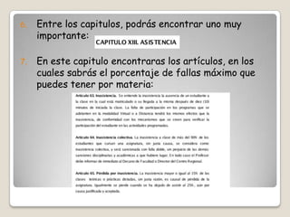 6.   Entre los capitulos, podrás encontrar uno muy
     importante:

7.   En este capitulo encontraras los artículos, en los
     cuales sabrás el porcentaje de fallas máximo que
     puedes tener por materia:
 