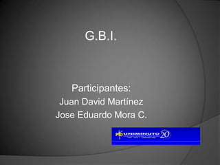 G.B.I.



   Participantes:
 Juan David Martínez
Jose Eduardo Mora C.
 