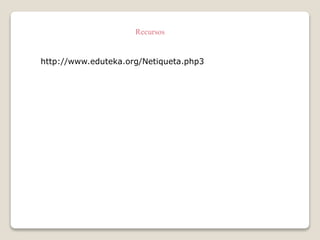Recursos 
http://www.eduteka.org/Netiqueta.php3 
