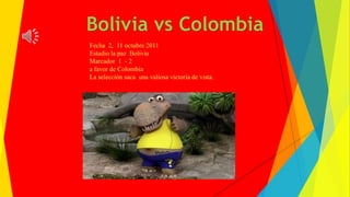 Bolivia vs Colombia
Fecha 2, 11 octubre 2011
Estadio la paz Bolivia
Marcador 1 - 2
a favor de Colombia
La selección saca una valiosa victoria de vista.

 