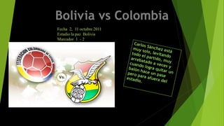 Fecha 2, 11 octubre 2011
Estadio la paz Bolivia
Marcador 1 - 2
a favor de Colombia

 