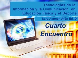 Tecnologías de la
Información y la Comunicación en
Educación Física y el Deporte
Sara Alarcón Afón Ed. D.
Cuarto
Encuentro
 