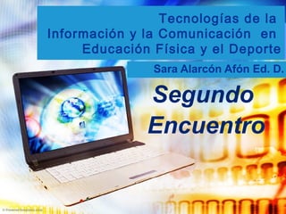 Tecnologías de la
Información y la Comunicación en
Educación Física y el Deporte
Sara Alarcón Afón Ed. D.
Segundo
Encuentro
 