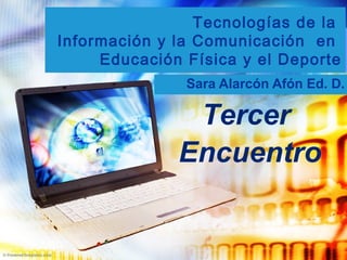 Tecnologías de la
Información y la Comunicación en
Educación Física y el Deporte
Sara Alarcón Afón Ed. D.
Tercer
Encuentro
 