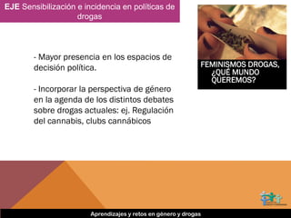 • Mayor presencia en los espacios de decisión política
Aprendizajes y retos en género y drogas
 