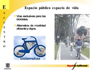 E N C U E N T R O Espacio público espacio de vida Vías exclusivas para las bicicletas. Alternativa de movilidad eficiente y digna.  