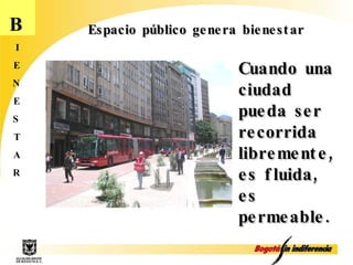 Cuando una ciudad pueda ser recorrida libremente, es fluida, es permeable. Espacio público genera bienestar B I E N E S T A R 