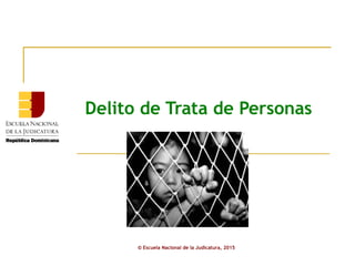 Delito de Trata de Personas
© Escuela Nacional de la Judicatura, 2015
 