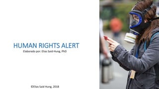HUMAN RIGHTS ALERT
Elaborado por: Elias Said-Hung, PhD
©Elias Said Hung, 2018
 
