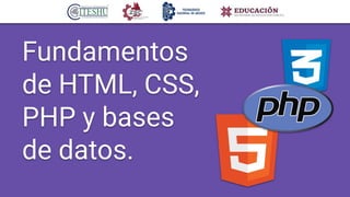 Fundamentos
de HTML, CSS,
PHP y bases
de datos.
 