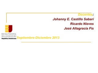 Docentes:
Johanny E. Castillo Sabarí
Ricardo Nieves
José Altagracia Fis
Septiembre-Diciembre 2013
 