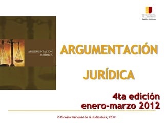 ©  Escuela Nacional de la Judicatura, 2012 ARGUMENTACIÓN  JURÍDICA 4ta edición enero-marzo 2012 