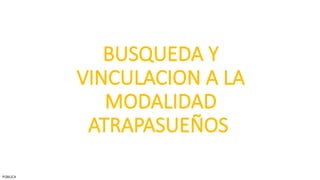 BUSQUEDA Y
VINCULACION A LA
MODALIDAD
ATRAPASUEÑOS
PÚBLICA
 
