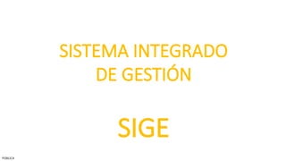 SISTEMA INTEGRADO
DE GESTIÓN
SIGE
PÚBLICA
 