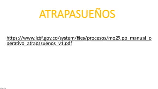 ATRAPASUEÑOS
https://www.icbf.gov.co/system/files/procesos/mo29.pp_manual_o
perativo_atrapasuenos_v1.pdf
PÚBLICA
 