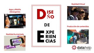 D
E
ISE
ÑO
XPE
RIEN
DE
CIAS
Apps y Mobile
Advergames
Realidad Aumentada
Producción de contenidos
RealidadVirtual
 