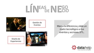 Marca la diferencia y dale un
matiz tecnológico a tus
eventos y acciones BTL.
Gestión de
Eventos
Diseño de
Experiencias
 
