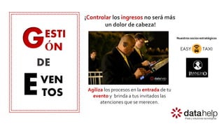 G
E
ESTI
ÓN
VEN
TOS
DE
Agiliza los procesos en la entrada de tu
evento y brinda a tus invitados las
atenciones que se merecen.
¡Controlar los ingresos no será más
un dolor de cabeza!
Nuestros socios estratégicos
 