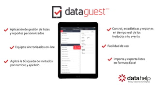 Aplicación de gestión de listas
y reportes personalizados
Equipos sincronizados on-line
Agiliza la búsqueda de invitados
por nombre y apellido
Importa y exporta listas
en formato Excel
Control, estadísticas y reportes
en tiempo real de los
invitados a tu evento
Facilidad de uso
 