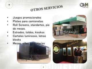 • Juegos promocionales
• Ploteo para camionetas
• Roll Screens, standartes, pie
de mesas.
• Estrados, toldos, kioskos
• Carteles luminosos, letras
blocks
• Mesas, sillas publicitarias
 