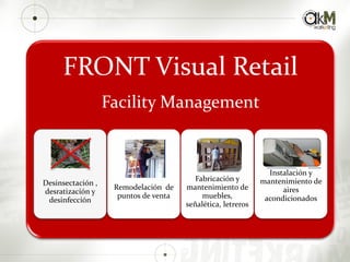 FRONT Visual Retail
Facility Management
Desinsectación ,
desratización y
desinfección
Remodelación de
puntos de venta
Fabricación y
mantenimiento de
muebles,
señalética, letreros
Instalación y
mantenimiento de
aires
acondicionados
 