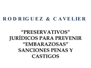“ PRESERVATIVOS” JURÍDICOS PARA PREVENIR “EMBARAZOSAS” SANCIONES PENAS Y CASTIGOS RODRIGUEZ & CAVELIER  