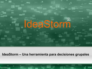 IdeaStorm – Una herramienta para decisiones grupales
IdeaStorm
R
 