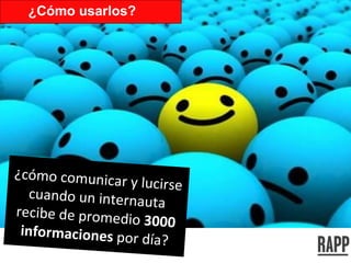 ¿cómo comunicar y lucirse cuando un internauta recibe de promedio  3000 informaciones  por día? ¿Cómo usarlos? 