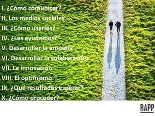 I. ¿Cómo comunicar? II. Los medios sociales III. ¿Cómo usarlos? IV. ¿Les ayudamos? V. Desarrollar la empatía VI. Desarrollar la colaboración VII. La innovación VIII. El optimismo IX. ¿Qué resultados esperar? X. ¿Cómo proceder? 