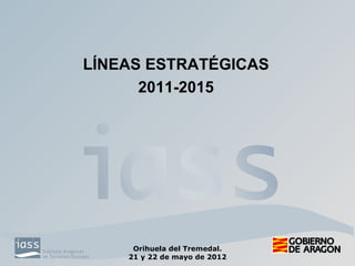 LÍNEAS ESTRATÉGICAS
      2011-2015




     Orihuela del Tremedal.
    21 y 22 de mayo de 2012
 