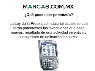 ¿Qué puede ser patentado?
La Ley de la Propiedad Industrial establece que
serán patentables las invenciones que sean
nuevas, resultado de una actividad inventiva y
susceptibles de aplicación industrial.
 