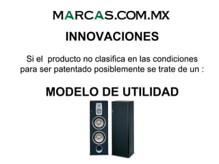 INNOVACIONES
Si el producto no clasifica en las condiciones
para ser patentado posiblemente se trate de un :
MODELO DE UTILIDAD
 