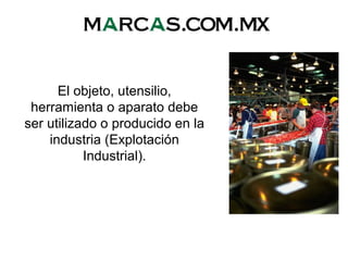 El objeto, utensilio,
herramienta o aparato debe
ser utilizado o producido en la
industria (Explotación
Industrial).
 