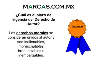 ¿Cuál es el plazo de
vigencia del Derecho de
Autor?
Los derechos morales se
consideran unidos al autor y
son inalienables,
imprescriptibles,
irrenunciables e
inembargables.
Perpetuos
 