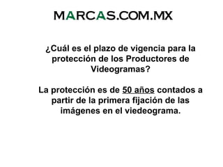 ¿Cuál es el plazo de vigencia para la
protección de los Productores de
Videogramas?
La protección es de 50 años contados a
partir de la primera fijación de las
imágenes en el viedeograma.
 