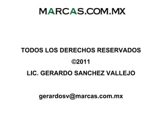 TODOS LOS DERECHOS RESERVADOS
©2011
LIC. GERARDO SANCHEZ VALLEJO
gerardosv@marcas.com.mx
 