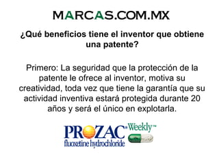 ¿Qué beneficios tiene el inventor que obtiene
una patente?
Primero: La seguridad que la protección de la
patente le ofrece al inventor, motiva su
creatividad, toda vez que tiene la garantía que su
actividad inventiva estará protegida durante 20
años y será el único en explotarla.
 