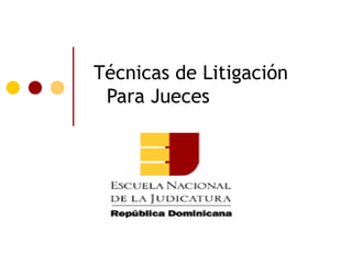 Técnicas de Litigación
 Para Jueces
 