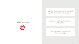 Selection of international and multilingual
profiles for multinational companies.
Leaders in multilingual recruitment
in Barcelona.
Our team speaks more than 26
different languages.
Native Speakers
12
 