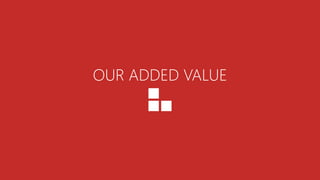 OUR ADDED VALUE
 