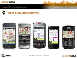 Live Maps and Road Intelligence
Waze es multiplataforma
 