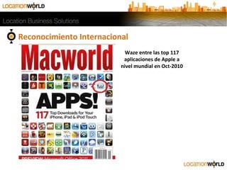 Reconocimiento Internacional
Waze entre las top 117
aplicaciones de Apple a
nivel mundial en Oct-2010
 