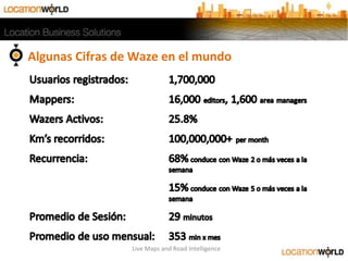 Algunas Cifras de Waze en el mundo
Live Maps and Road Intelligence
 